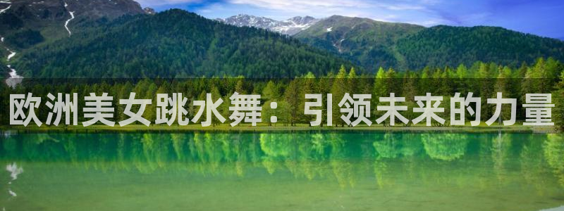 bbin视讯游戏平台：欧洲美女跳水舞：引领未来的力量