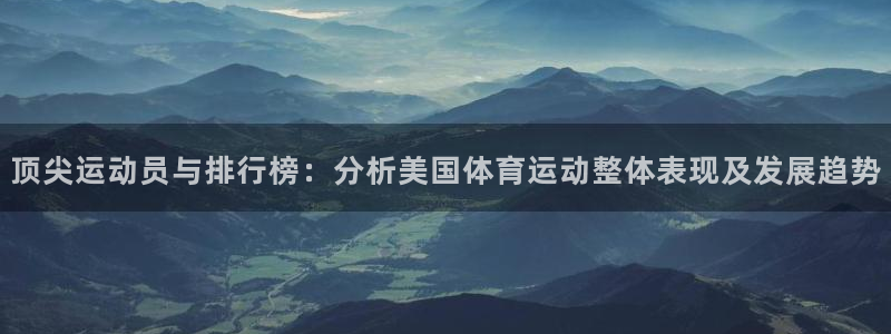 bbin视讯下：顶尖运动员与排行榜：分析美国体育运动整体表现及发展趋势