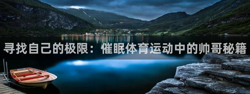 bbin视讯游戏官网：寻找自己的极限：催眠体育运动中的帅哥秘籍