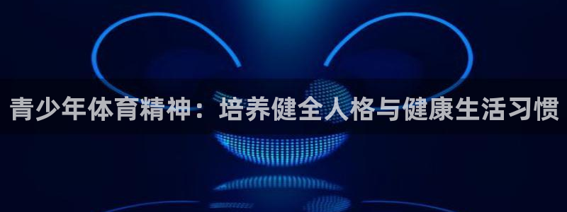 bbin视讯：青少年体育精神：培养健全人格与健康生活习惯