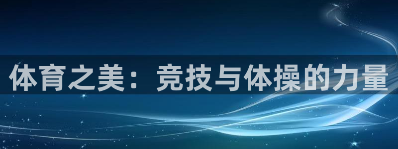 bbin视讯游戏官网：体育之美：竞技与体操的力量