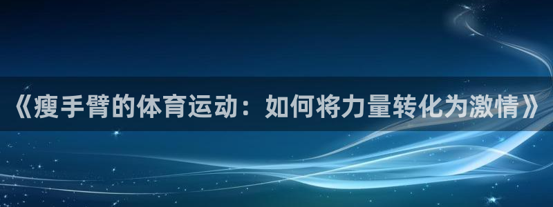 bbin视讯游戏官网：《瘦手臂的体育运动：如何将力量转化为激情》